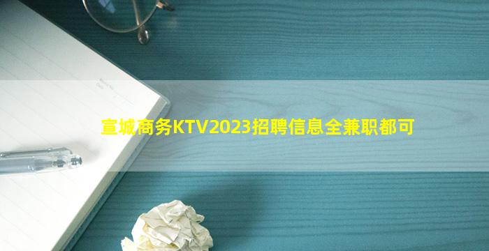 宣城商务KTV2023招聘信息全兼职都可